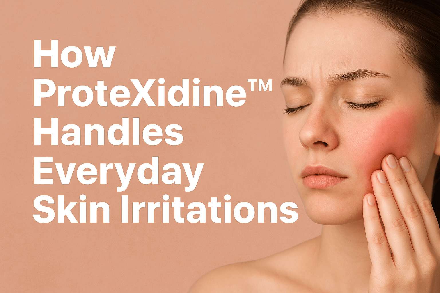 How ProteXidine™ Handles Everyday Skin Irritations that lead to signs of premature aging.